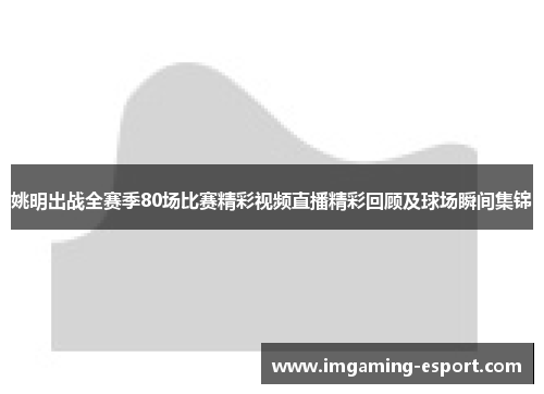 姚明出战全赛季80场比赛精彩视频直播精彩回顾及球场瞬间集锦