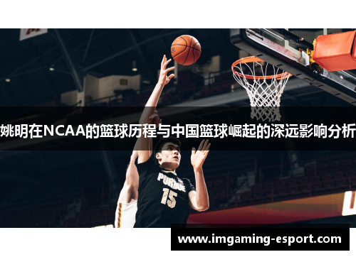 姚明在NCAA的篮球历程与中国篮球崛起的深远影响分析