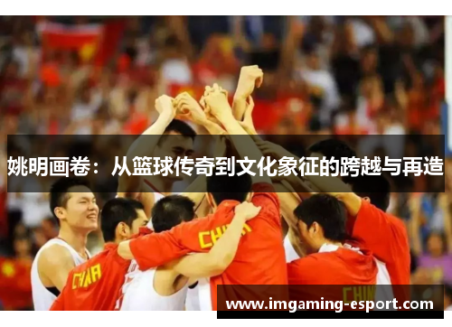姚明画卷：从篮球传奇到文化象征的跨越与再造