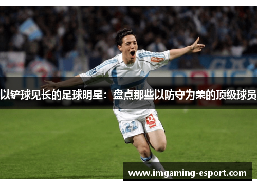 以铲球见长的足球明星：盘点那些以防守为荣的顶级球员