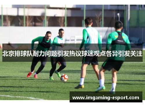北京排球队耐力问题引发热议球迷观点各异引发关注