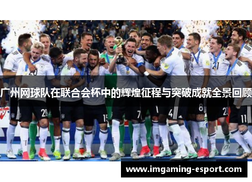 广州网球队在联合会杯中的辉煌征程与突破成就全景回顾