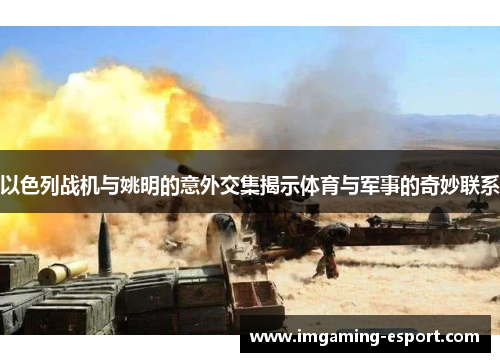 以色列战机与姚明的意外交集揭示体育与军事的奇妙联系