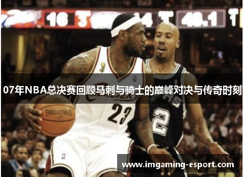 07年NBA总决赛回顾马刺与骑士的巅峰对决与传奇时刻