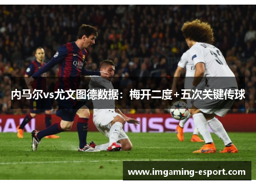 内马尔vs尤文图德数据：梅开二度+五次关键传球