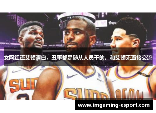 女网红还艾顿清白，丑事都是随从人员干的，和艾顿无直接交流