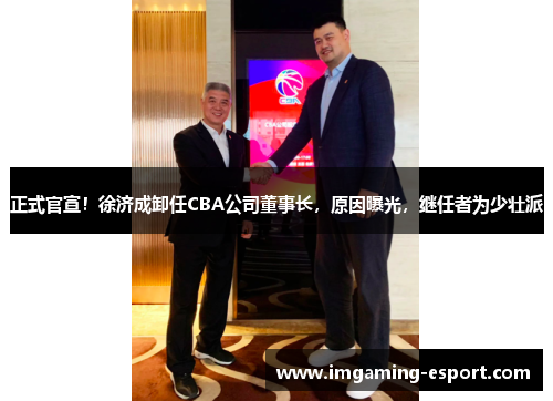 正式官宣！徐济成卸任CBA公司董事长，原因曝光，继任者为少壮派