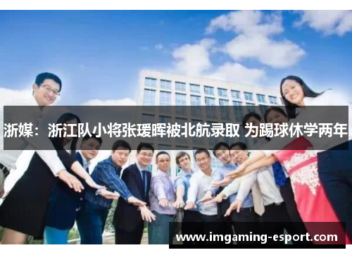 浙媒：浙江队小将张瑷晖被北航录取 为踢球休学两年