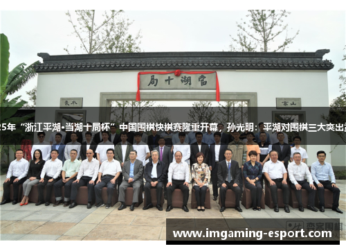 2025年“浙江平湖·当湖十局杯”中国围棋快棋赛隆重开幕，孙光明：平湖对围棋三大突出贡献